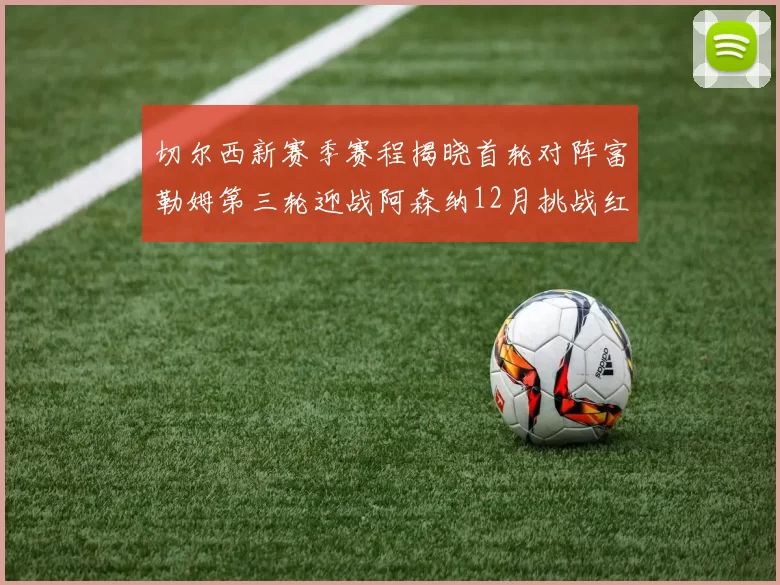 切尔西新赛季赛程揭晓首轮对阵富勒姆第三轮迎战阿森纳12月挑战红军和蓝月亮