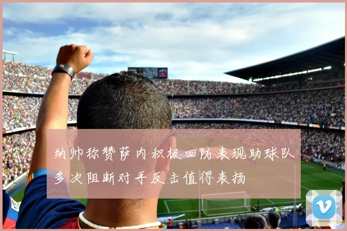 纳帅称赞萨内积极回防表现助球队多次阻断对手反击值得表扬