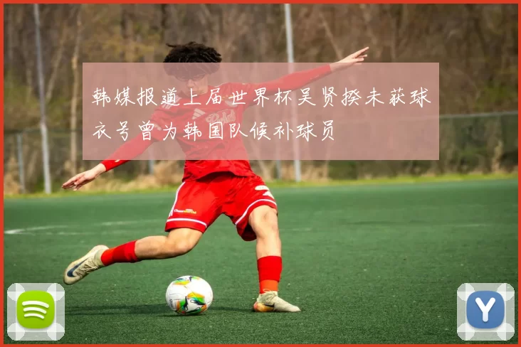 韩媒报道上届世界杯吴贤揆未获球衣号曾为韩国队候补球员