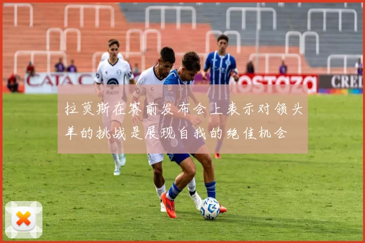 拉莫斯在赛前发布会上表示对领头羊的挑战是展现自我的绝佳机会