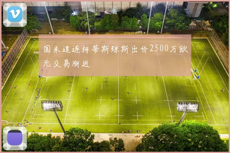 国米追逐柯蒂斯琼斯出价2500万欧元交易渐近