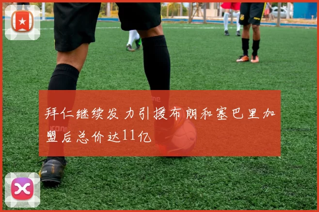 拜仁继续发力引援布朗和塞巴里加盟后总价达11亿
