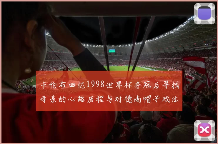 卡伦布回忆1998世界杯夺冠后寻找母亲的心路历程与对德尚帽子戏法的期待