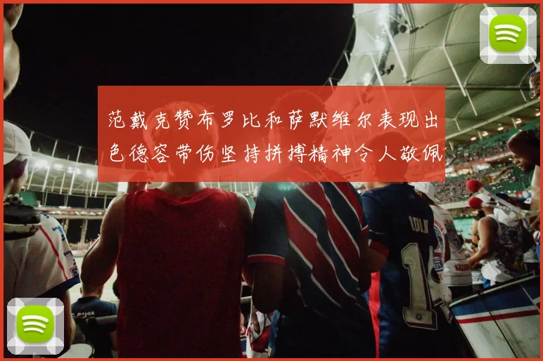 范戴克赞布罗比和萨默维尔表现出色德容带伤坚持拼搏精神令人敬佩
